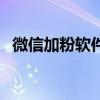 微信加粉软件破解版（微信自动加粉软件）