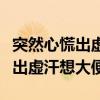突然心慌出虚汗想大便是什么原因（突然心慌出虚汗想大便）