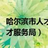 哈尔滨市人才服务局电话和兴路（哈尔滨市人才服务局）