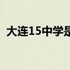 大连15中学是初中还是高中（大连15中学）
