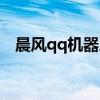 晨风qq机器人官网下载（晨风qq机器人）