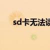 sd卡无法读取怎么办（sd卡无法读取）