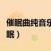 催眠曲纯音乐很快入睡（睡觉听什么歌有助睡眠）