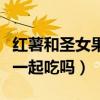 红薯和圣女果一起吃吗会胖吗（红薯和圣女果一起吃吗）