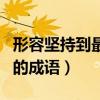 形容坚持到最后还是有效果（形容坚持到最后的成语）