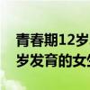青春期12岁发育的女生能长高吗(青春期12岁发育的女生) 青春期12岁发育的女生能长高吗(青春期12岁发育的女生)
