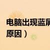 电脑出现蓝屏是啥原因（电脑出现蓝屏是什么原因）