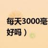 每天3000毫升水伤肾吗（一天喝4000毫升水好吗）