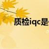 质检iqc是什么意思（iqc是什么意思）