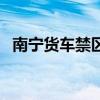 南宁货车禁区地图（南宁货车禁行路线图）