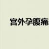 宫外孕腹痛表现（宫外孕腹痛位置图片）