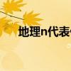 地理n代表什么方向（n代表什么方向）
