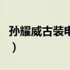孙耀威古装电视剧大全集（孙耀威古装电视剧）