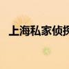 上海私家侦探事务所怎样（上海私家侦探）
