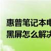 惠普笔记本电脑开机黑屏怎么解决（电脑开机黑屏怎么解决）