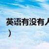 英语有没有人怎么说（有没有人用英文怎么说）