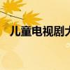 儿童电视剧大全100集（儿童电视剧大全）