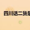 四川话二货是什么意思（二货是什么意思）