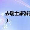 去瑞士旅游要多少钱?（去瑞士旅游要多少钱）