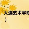 大连艺术学院专科分数线（大连艺术学院专科）