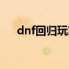 dnf回归玩家持续多久（dnf晦气缠身）