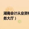 湖南会计从业资格证查询入口（湖南省会计从业人员网上服务大厅）