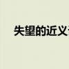 失望的近义词是绝望吗（失望的近义词）