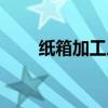 纸箱加工厂需要多少钱（纸箱加工）