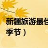新疆旅游最佳季节的注意事项(新疆旅游最佳季节) 新疆旅游最佳季节的注意事项(新疆旅游最佳季节)