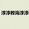 淳淳教诲淳淳教诲（淳淳教诲的意思是什么）