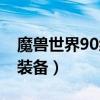 魔兽世界90级装备在哪里换（魔兽世界90级装备）