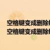空格键变成删除键不是因为改写模式开启还有其他原因吗（空格键变成删除键）