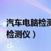 汽车电脑检测仪能测出来什么问题（汽车电脑检测仪）