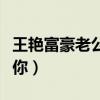 王艳富豪老公欠下巨债(怎么让老公一直想睡你) 王艳富豪老公欠下巨债(怎么让老公一直想睡你)
