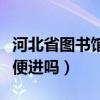 河北省图书馆能带书进去吗（河北省图书馆随便进吗）
