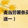 麦当劳薯条买一送一多久了（麦当劳薯条买一送一）