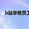 b站审核员工资一个月多少钱（b站审核）
