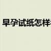早孕试纸怎样看结果(早孕试纸怎么看图解) 早孕试纸怎样看结果(早孕试纸怎么看图解)