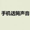 手机话筒声音小什么原因(手机话筒声音小) 手机话筒声音小什么原因(手机话筒声音小)