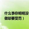什么事你明明没有做却要受罚?猜生肖（什么事你明明没有做却要受罚）