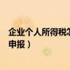 企业个人所得税怎么申报操作流程图（企业个人所得税怎么申报）