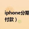 iphone分期付款是什么意思（iphone5分期付款）
