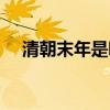 清朝末年是哪年哪月（清朝末年是哪年）
