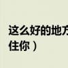 这么好的地方留不住个你（这么好的地方留不住你）
