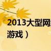 2013大型网络游戏排行榜（2013年大型网络游戏）