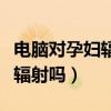 电脑对孕妇辐射会影响胎儿吗（电脑对孕妇有辐射吗）