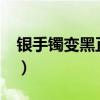 银手镯变黑正常吗?（银手镯变黑是生病了吗）