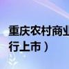 重庆农村商业银行上市了没（重庆农村商业银行上市）