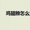 鸡翅膀怎么烧好吃又简单视频（鸡翅膀）
