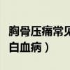 胸骨压痛常见于哪类白血病（胸骨压痛一定是白血病）